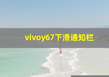 vivoy67下滑通知栏