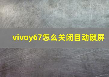 vivoy67怎么关闭自动锁屏