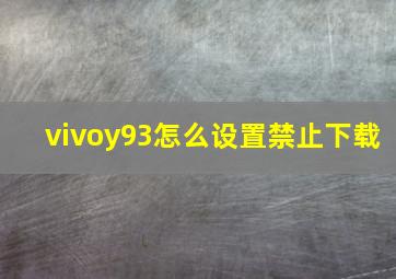 vivoy93怎么设置禁止下载