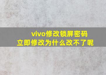 vivo修改锁屏密码立即修改为什么改不了呢