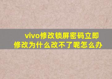 vivo修改锁屏密码立即修改为什么改不了呢怎么办