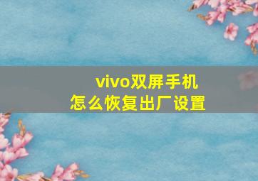 vivo双屏手机怎么恢复出厂设置