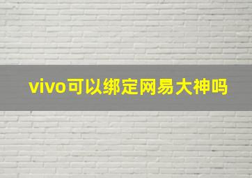 vivo可以绑定网易大神吗