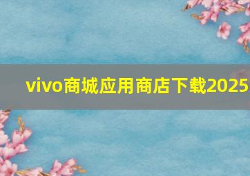 vivo商城应用商店下载2025