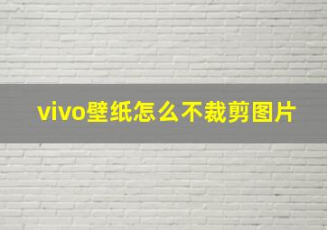 vivo壁纸怎么不裁剪图片