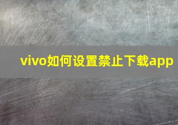 vivo如何设置禁止下载app