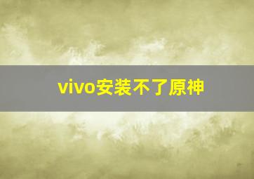 vivo安装不了原神