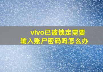 vivo已被锁定需要输入账户密码吗怎么办