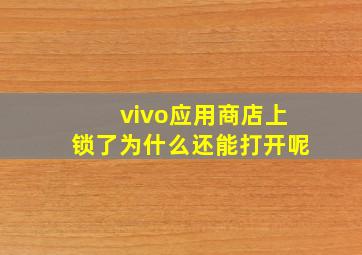 vivo应用商店上锁了为什么还能打开呢