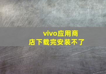 vivo应用商店下载完安装不了