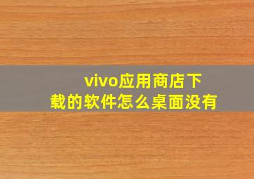 vivo应用商店下载的软件怎么桌面没有