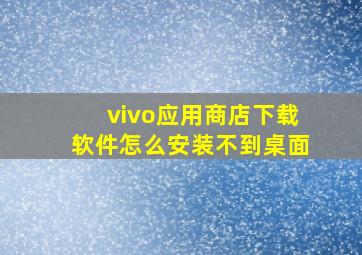 vivo应用商店下载软件怎么安装不到桌面