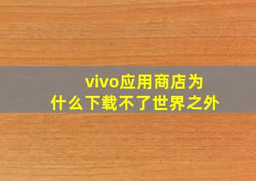 vivo应用商店为什么下载不了世界之外