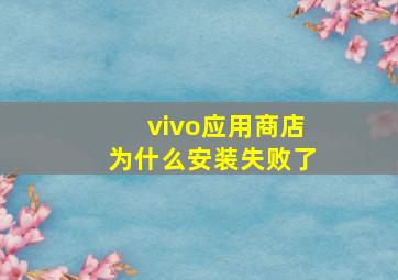 vivo应用商店为什么安装失败了