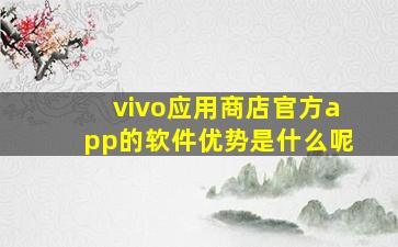 vivo应用商店官方app的软件优势是什么呢