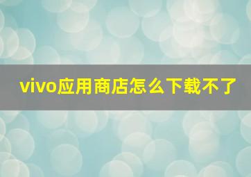 vivo应用商店怎么下载不了