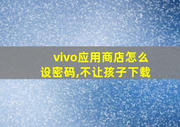 vivo应用商店怎么设密码,不让孩子下载