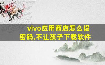 vivo应用商店怎么设密码,不让孩子下载软件