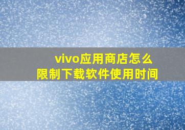 vivo应用商店怎么限制下载软件使用时间