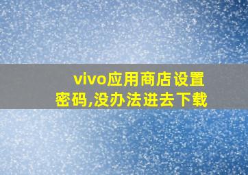 vivo应用商店设置密码,没办法进去下载