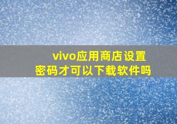 vivo应用商店设置密码才可以下载软件吗