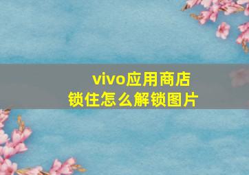 vivo应用商店锁住怎么解锁图片