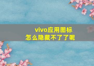 vivo应用图标怎么隐藏不了了呢