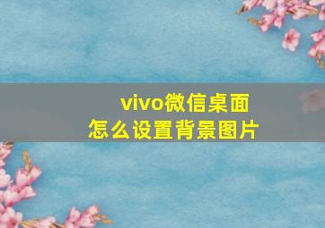 vivo微信桌面怎么设置背景图片