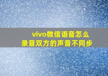 vivo微信语音怎么录音双方的声音不同步