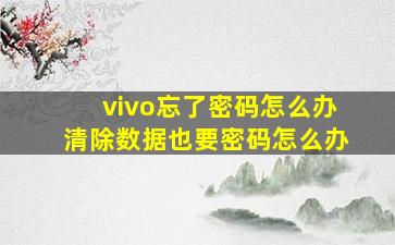 vivo忘了密码怎么办清除数据也要密码怎么办