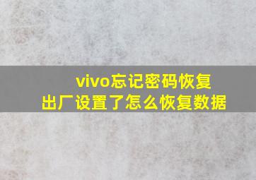 vivo忘记密码恢复出厂设置了怎么恢复数据