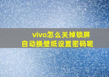 vivo怎么关掉锁屏自动换壁纸设置密码呢