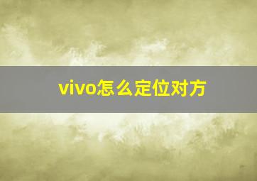 vivo怎么定位对方