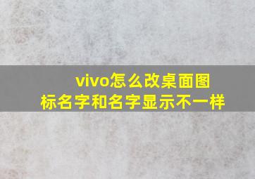 vivo怎么改桌面图标名字和名字显示不一样