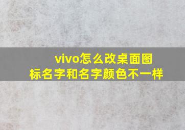 vivo怎么改桌面图标名字和名字颜色不一样