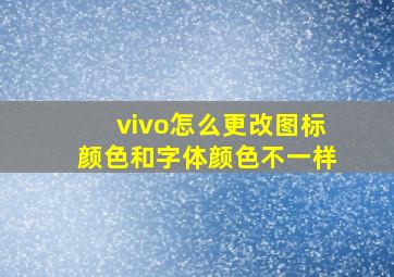 vivo怎么更改图标颜色和字体颜色不一样