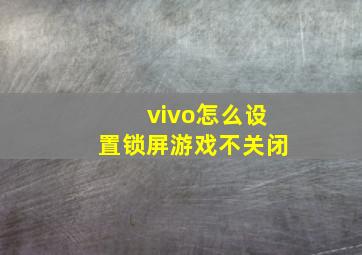 vivo怎么设置锁屏游戏不关闭