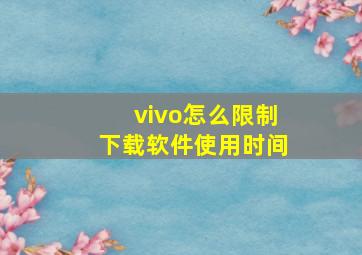 vivo怎么限制下载软件使用时间