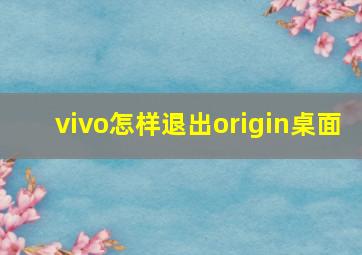 vivo怎样退出origin桌面