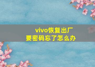 vivo恢复出厂要密码忘了怎么办