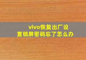 vivo恢复出厂设置锁屏密码忘了怎么办