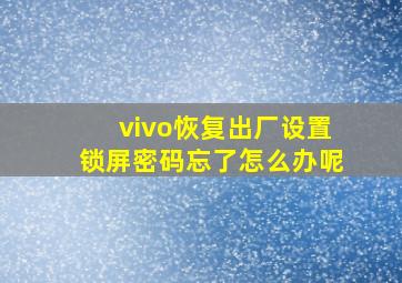 vivo恢复出厂设置锁屏密码忘了怎么办呢