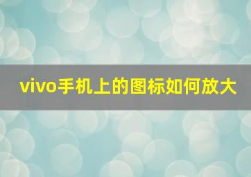 vivo手机上的图标如何放大