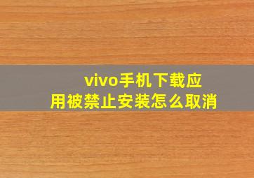 vivo手机下载应用被禁止安装怎么取消