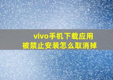 vivo手机下载应用被禁止安装怎么取消掉