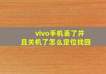 vivo手机丢了并且关机了怎么定位找回