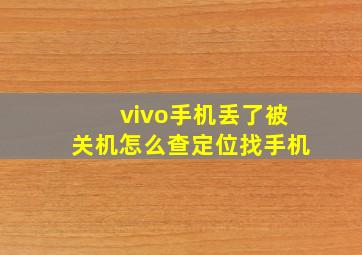 vivo手机丢了被关机怎么查定位找手机