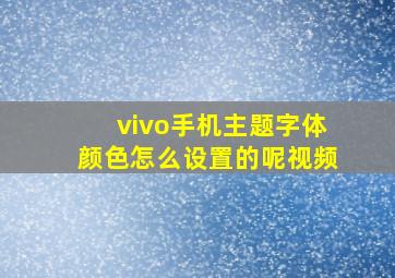 vivo手机主题字体颜色怎么设置的呢视频