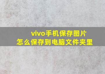 vivo手机保存图片怎么保存到电脑文件夹里