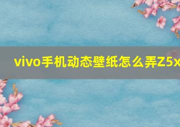 vivo手机动态壁纸怎么弄Z5x